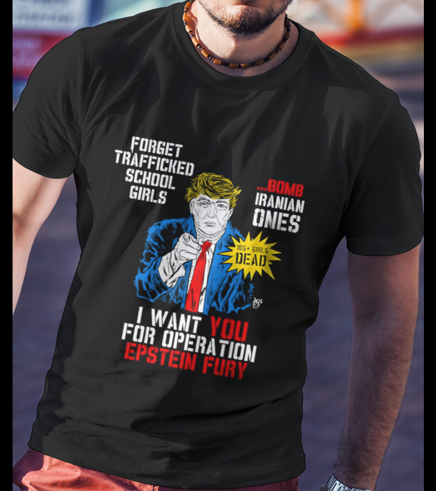 Forget Trafficked School Girls Trump Iranian Ones I Want You For Operation Epstein Fury T-Shirt