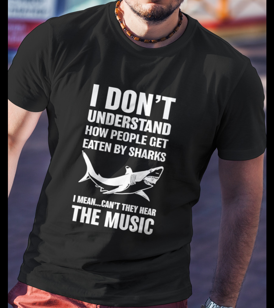 I Don't Understand How People Get Eaten By Sharks Can't They Hear The Music T-Shirt
