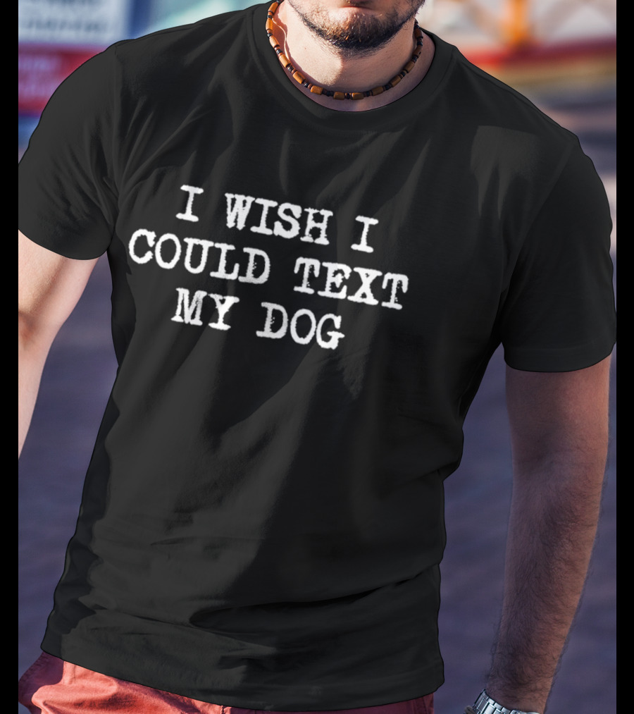 I Wish I Could Text My Dog T-Shirt