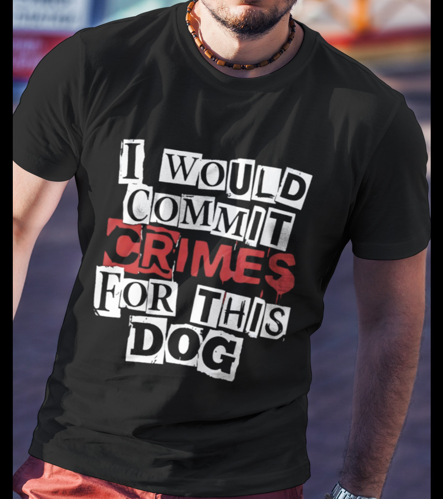 I Would Commit Crimes For This Dog T-Shirt