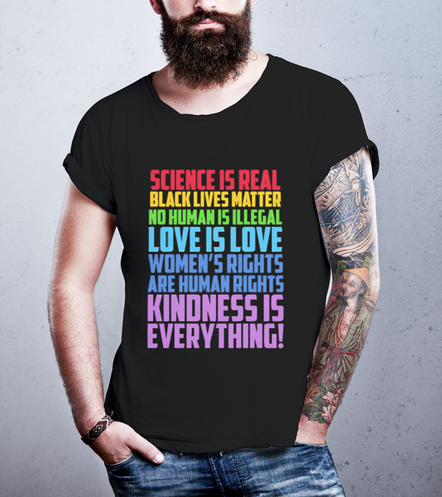 Science Is Real Black Lives Matter No Human Is Illegal Love Is Love Women's Rights Are Human Rights Kindness Is Everything T-Shirt