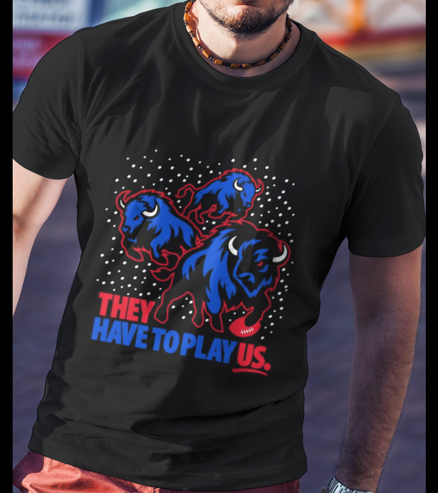 They Have To Play Us Buffalo Bills Football Team Spirit T-Shirt