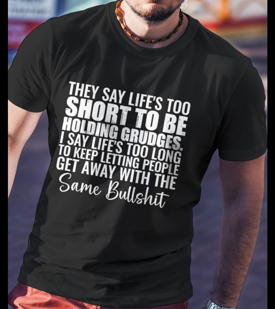 They Say Life's Too Short I Say Too Long Get Away Same Bullshit T-Shirt