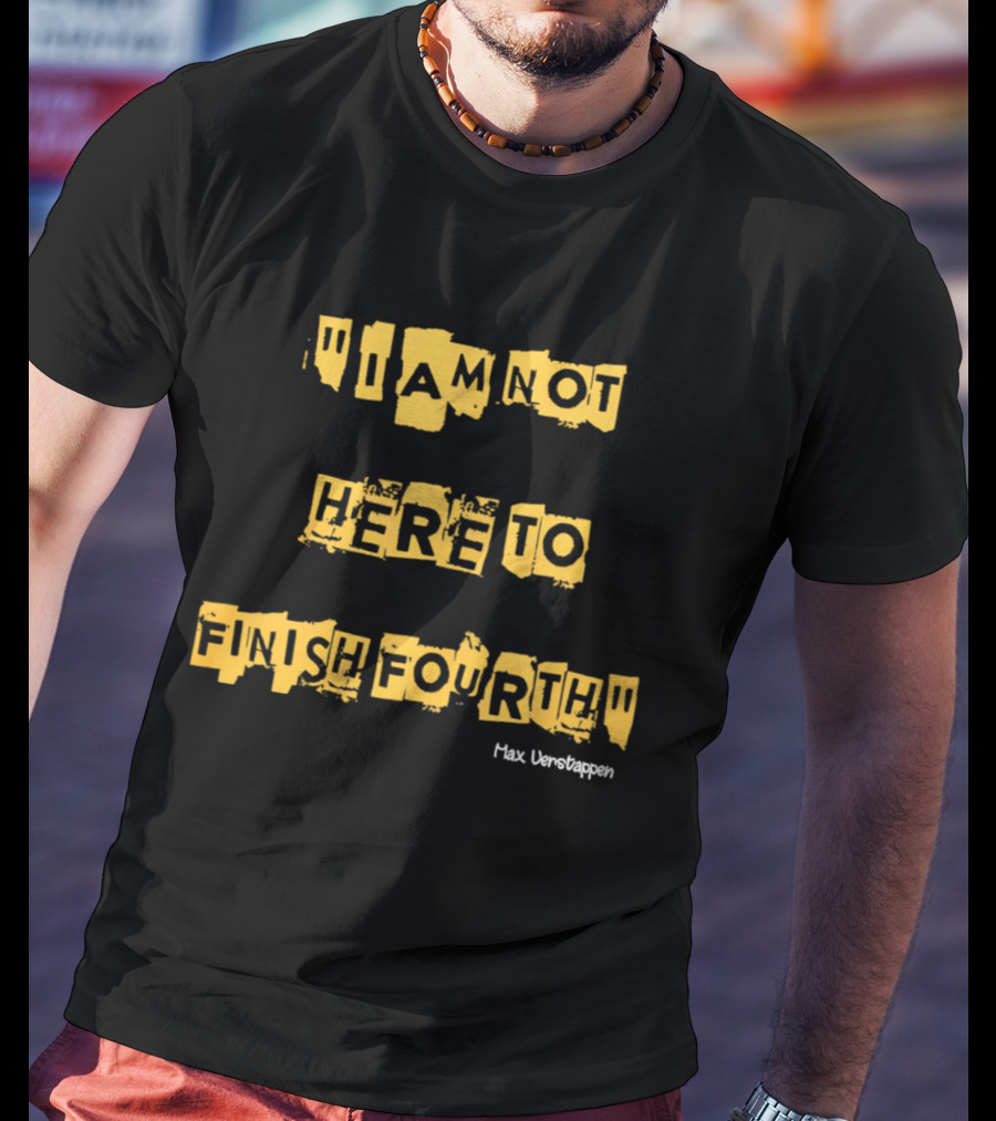 Max Verstappen I Am Not Here To Finish Fourth Racing T-Shirt