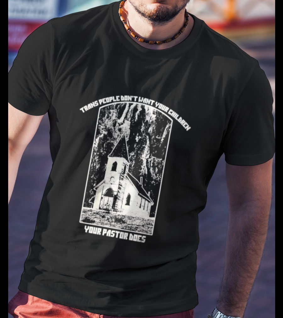 Trans People Don’t Want Your Children Your Pastor Does Ancient Church T-Shirt