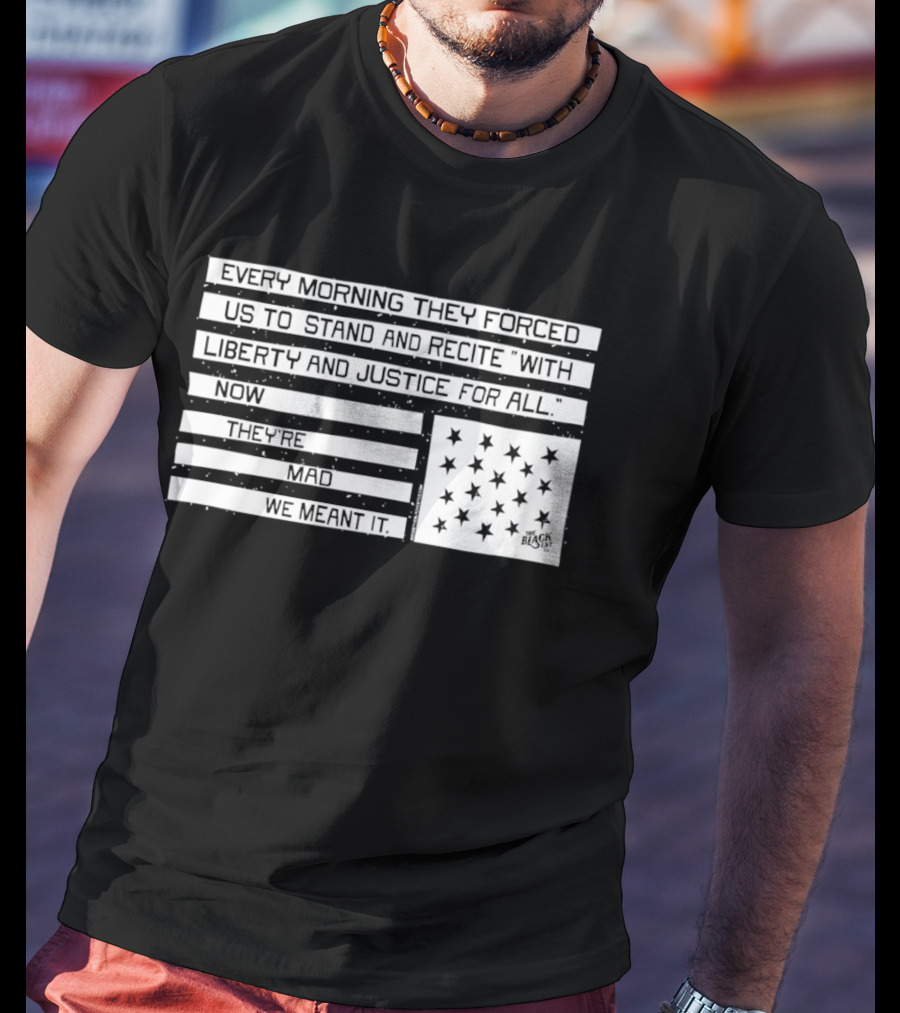 Every Morning They Forced Us To Stand And Recite With Liberty And Justice For All Now Terrifying Mad We Want It T-Shirt