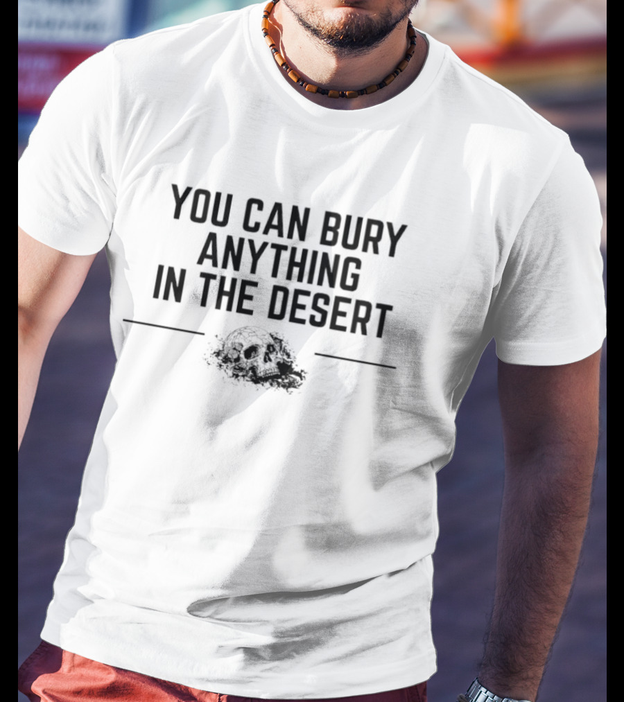 You Can Bury Anything In The Desert Half Skull T-Shirt