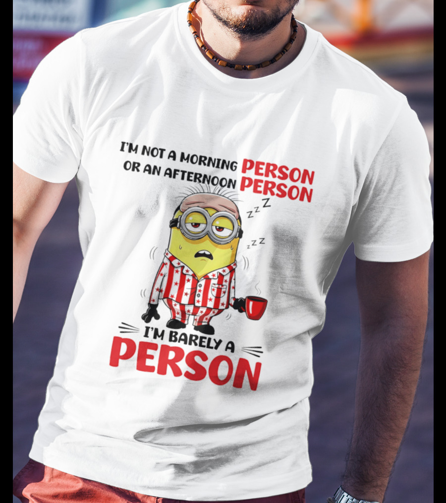 I'm Not A Morning Person Or An Afternoon Person Minion I'm Barely A Person T-Shirt