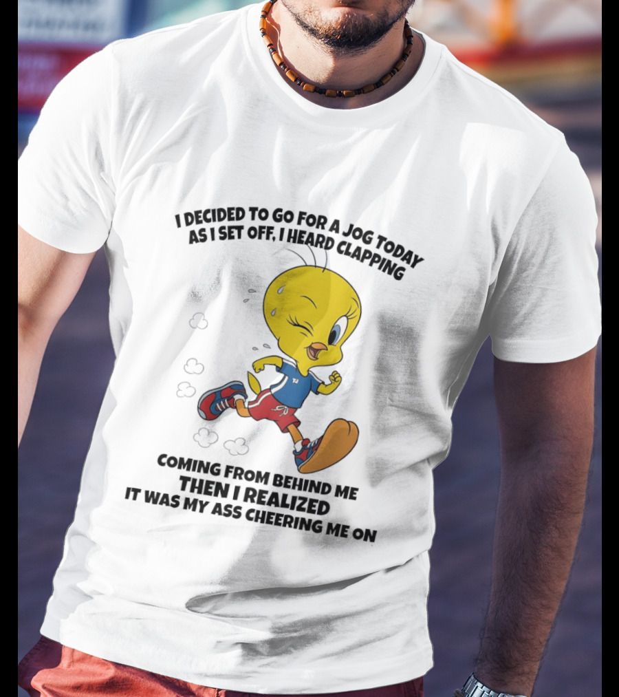 Tweety Bird Jogging Humor I Decided To Go For A Jog Heard Clapping Coming From Behind Then I Realized T-Shirt