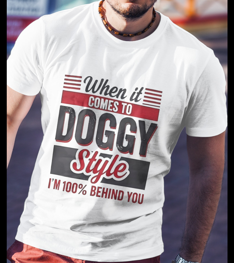 When It Comes To Doggy Style I'm 100% Behind You T-Shirt