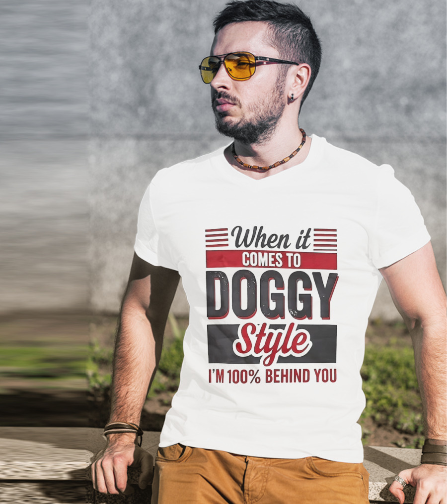 When It Comes To Doggy Style I'm 100% Behind You T-Shirt