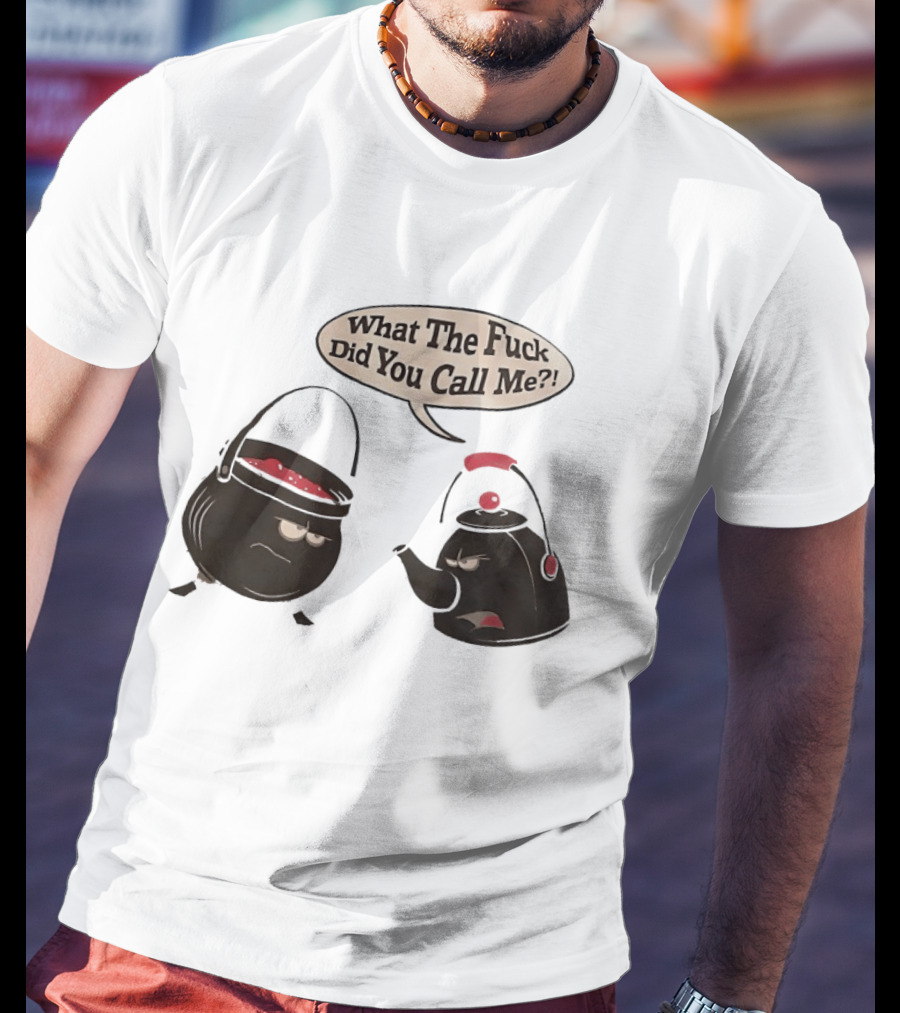 What The Fuck Did You Call Me Angry Teapot And Pot Confrontation T-Shirt