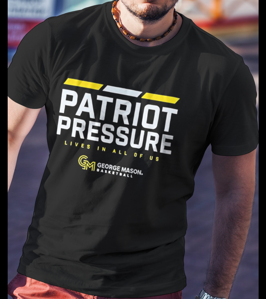 Patriot Pressure Lives In All Of Us George Mason Basketball GM T-Shirt