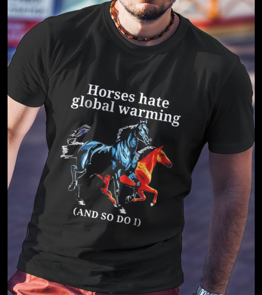 Horses Hate Global Warming And So Do I Climate Change Awareness T-Shirt
