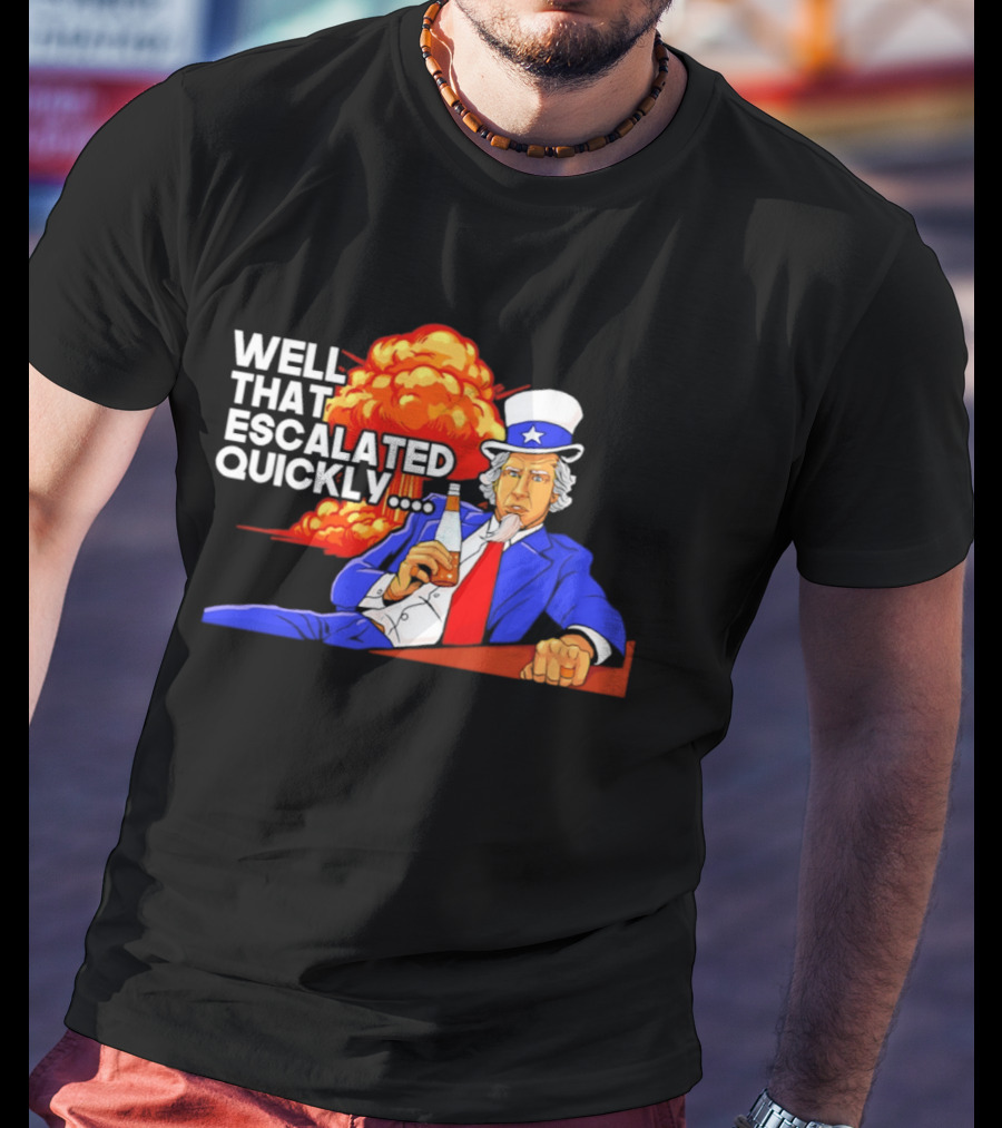 Well That Escalated Quickly Uncle Sam Drinking Beer Explosion T-Shirt