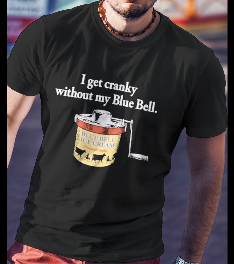 I Get Cranky Without My Blue Bell Homemade Vanilla Ice Cream T-Shirt