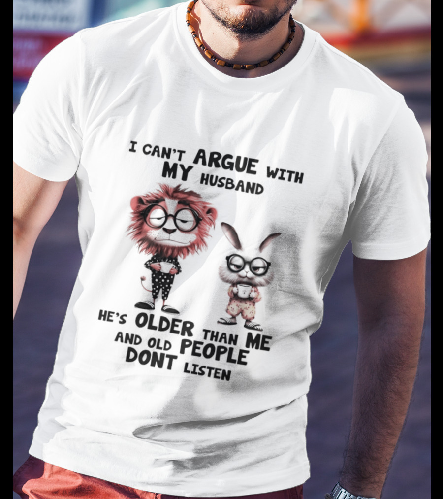 Lion Bunny I Can't Argue With My Husband He's Older Than Me And Old People Don't Listen T-Shirt