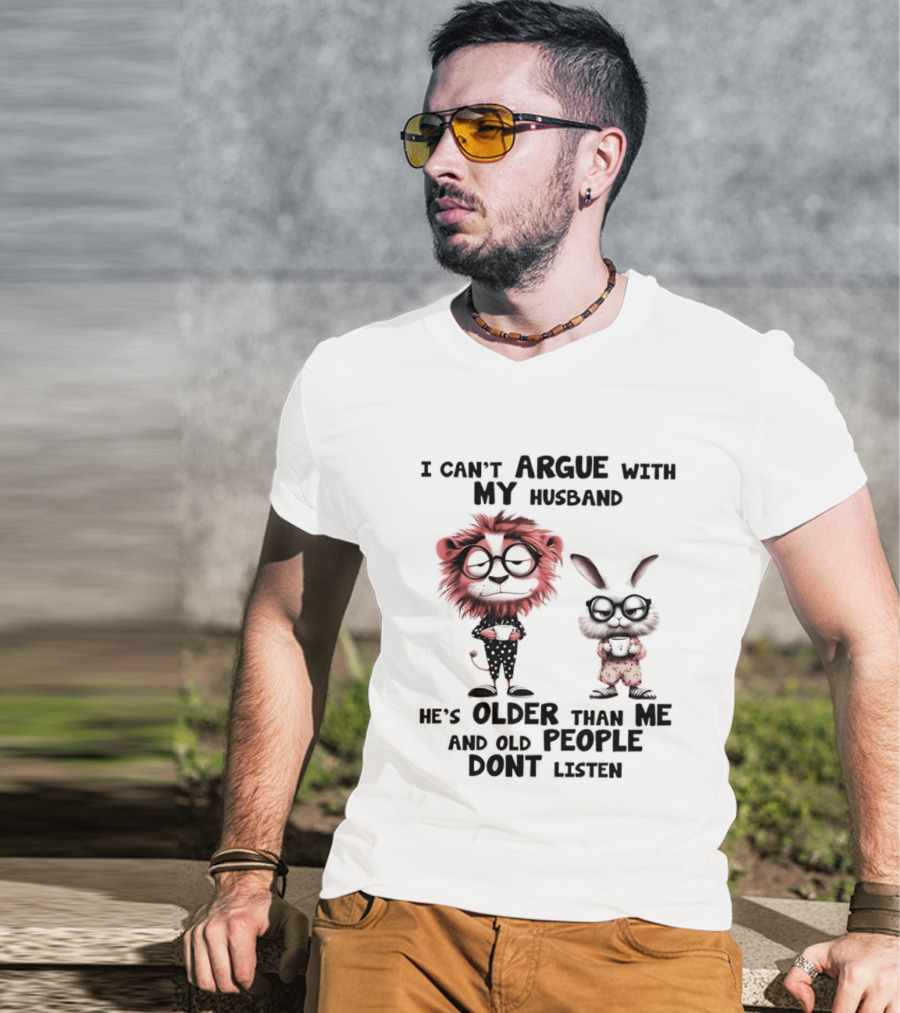 Lion Bunny I Can't Argue With My Husband He's Older Than Me And Old People Don't Listen T-Shirt
