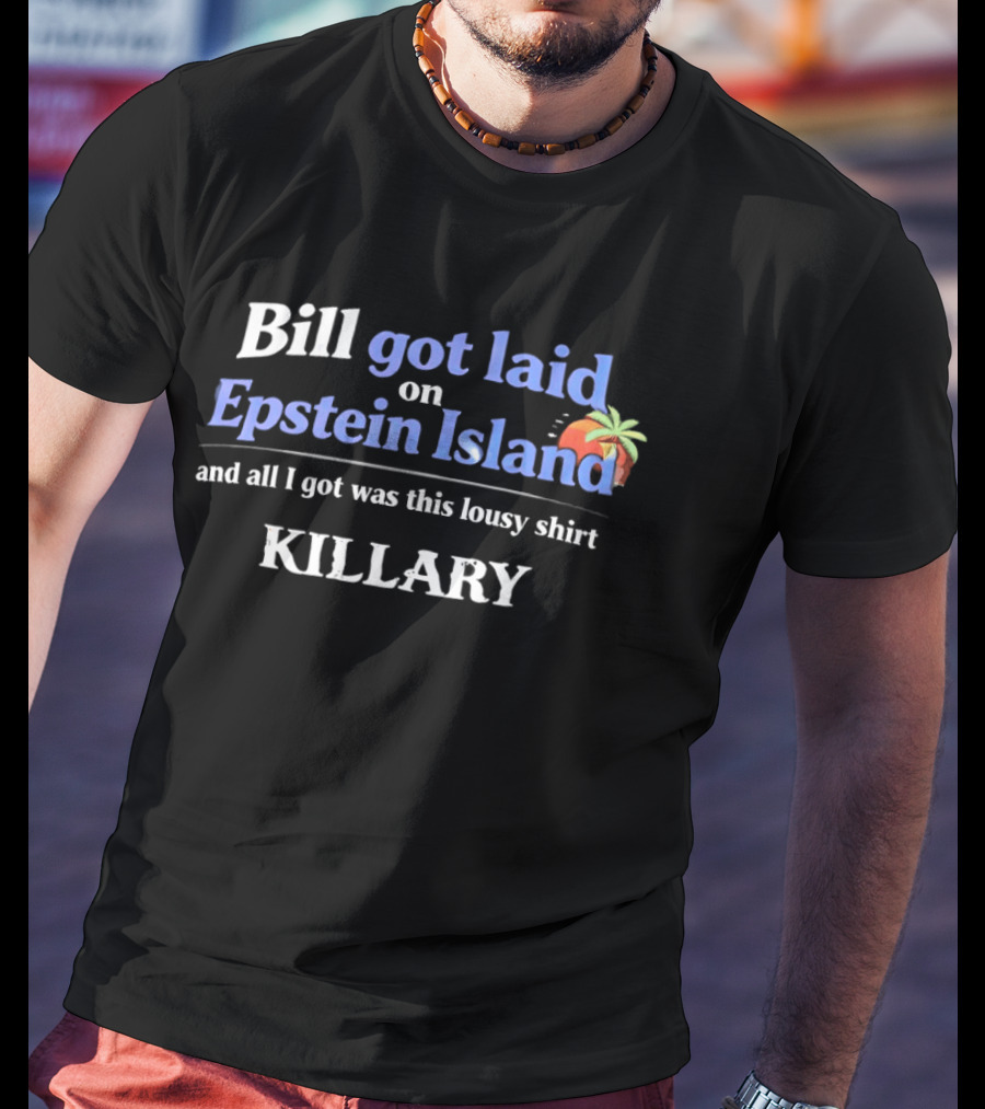 Bill Got Laid On Epstein Island And All I Got Was This Lousy Killary T-Shirt