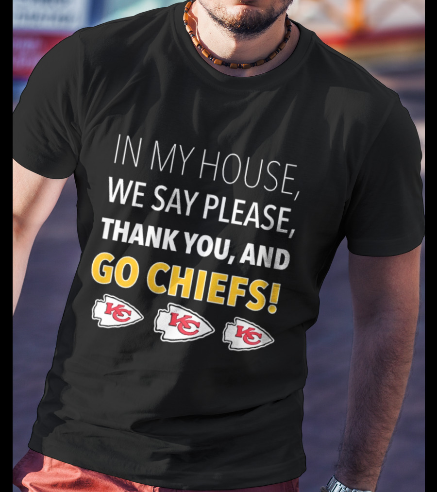 In My House We Say Please Thank You And Go Chiefs Kansas City Chiefs T-Shirt
