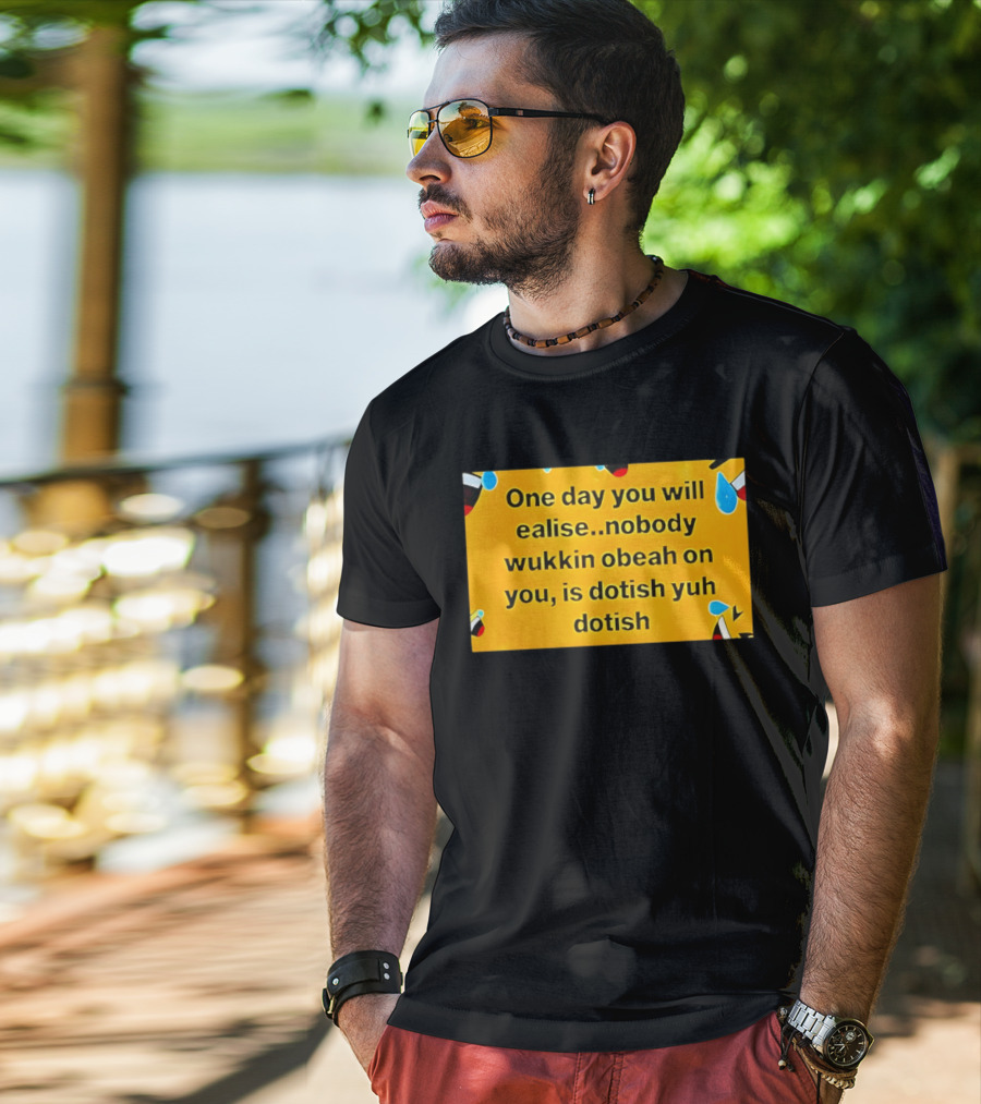 One Day You Will Realise Nobody Wukkin Obeah On You Is Dotish Yuh Dotish T-Shirt