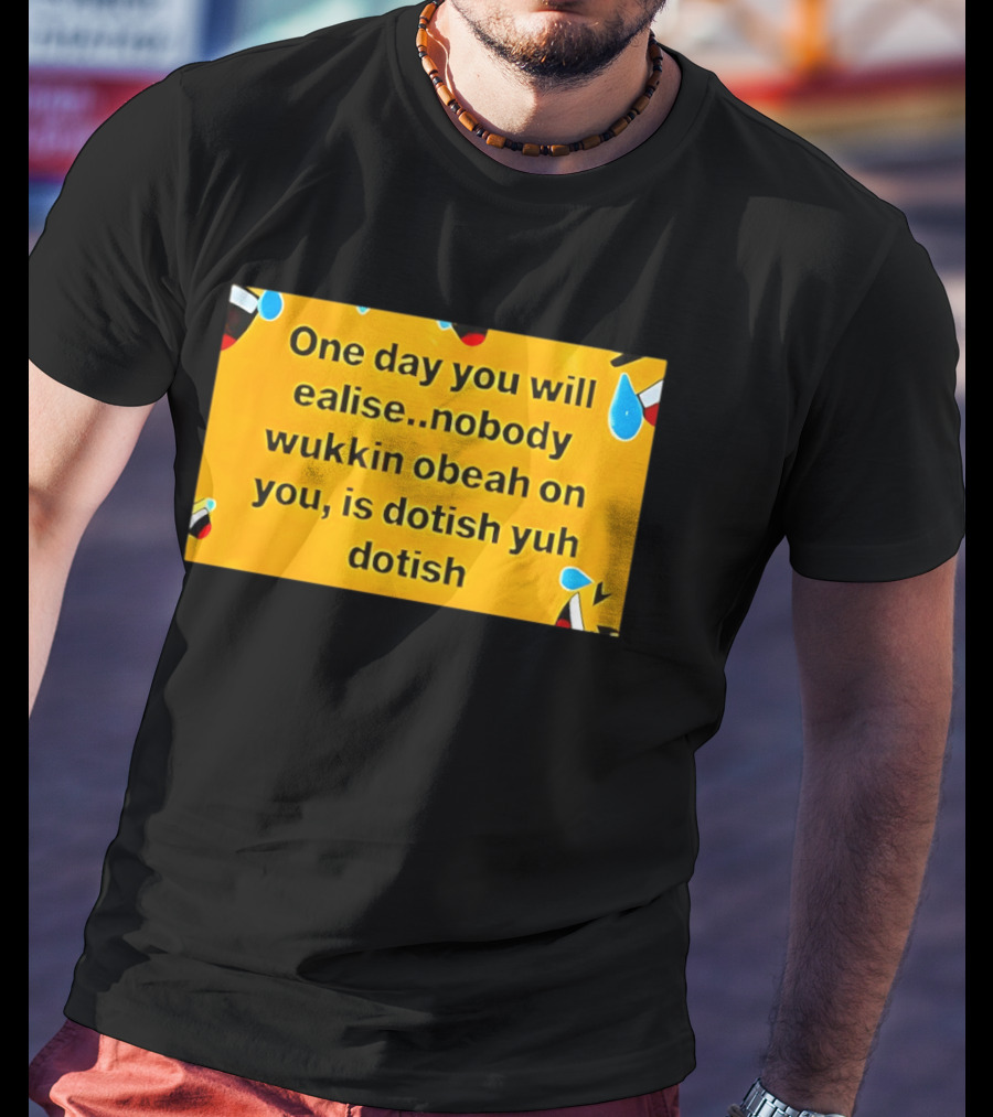One Day You Will Realise Nobody Wukkin Obeah On You Is Dotish Yuh Dotish T-Shirt