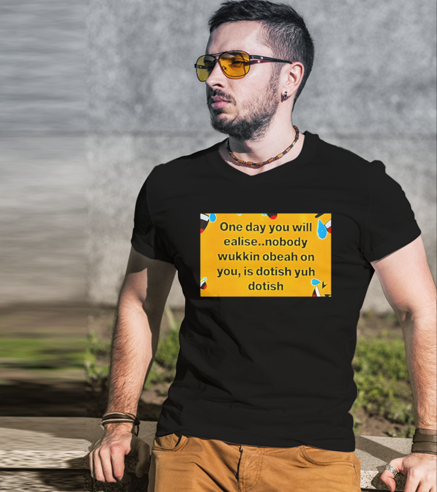 One Day You Will Realise Nobody Wukkin Obeah On You Is Dotish Yuh Dotish T-Shirt