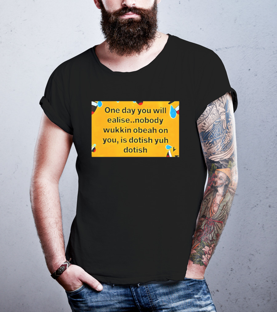 One Day You Will Realise Nobody Wukkin Obeah On You Is Dotish Yuh Dotish T-Shirt