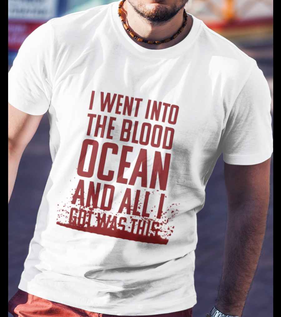 I Went Into The Blood Ocean And All I Got Was This T-Shirt