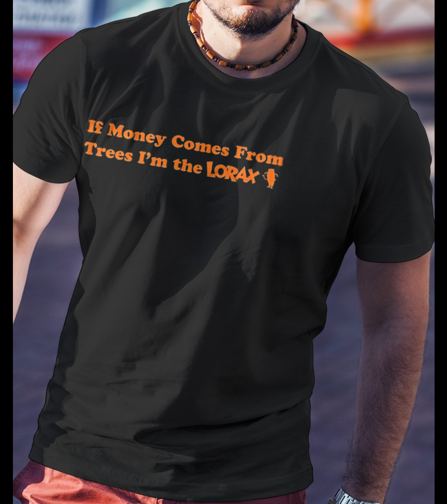 If Money Comes From Trees I'm The Lorax T-Shirt