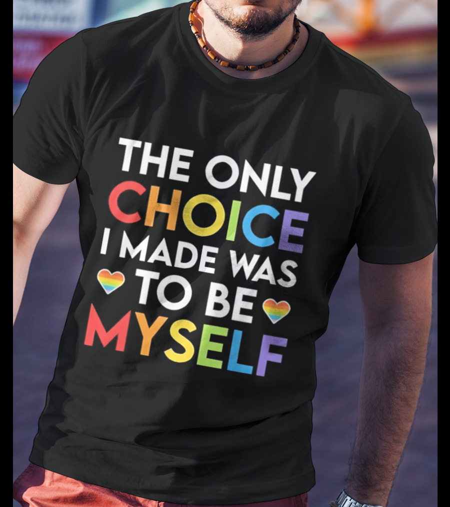 The Only Choice I Made Was To Be Myself LGBT Rainbow Hearts T-Shirt