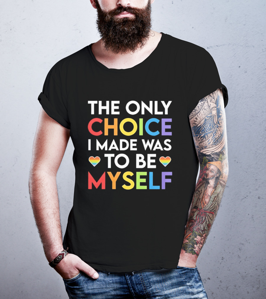The Only Choice I Made Was To Be Myself LGBT Rainbow Hearts T-Shirt