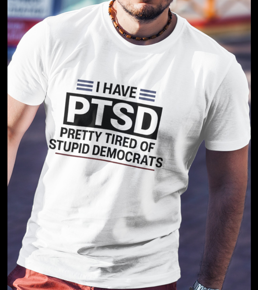 I Have Ptsd Pretty Tired Of Stupid Democrats T-Shirt