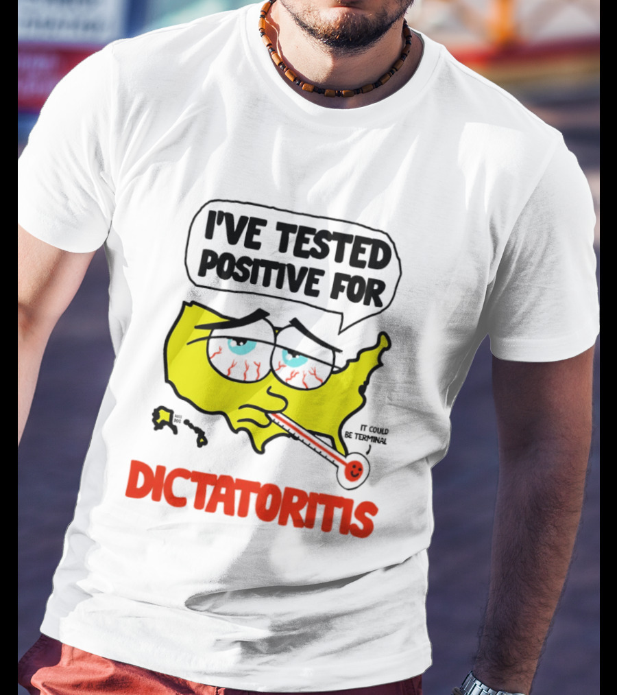 I've Tested Positive For Dictatoritis It Could Be Terminal T-Shirt