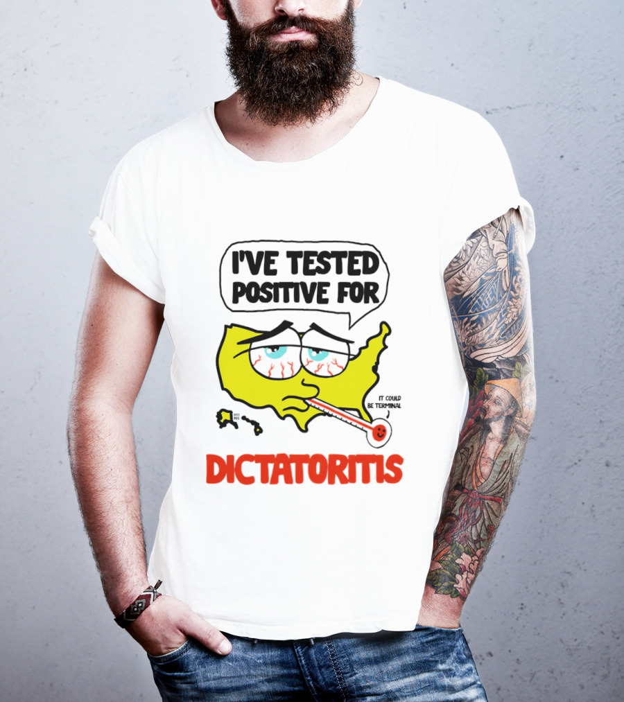I've Tested Positive For Dictatoritis It Could Be Terminal T-Shirt