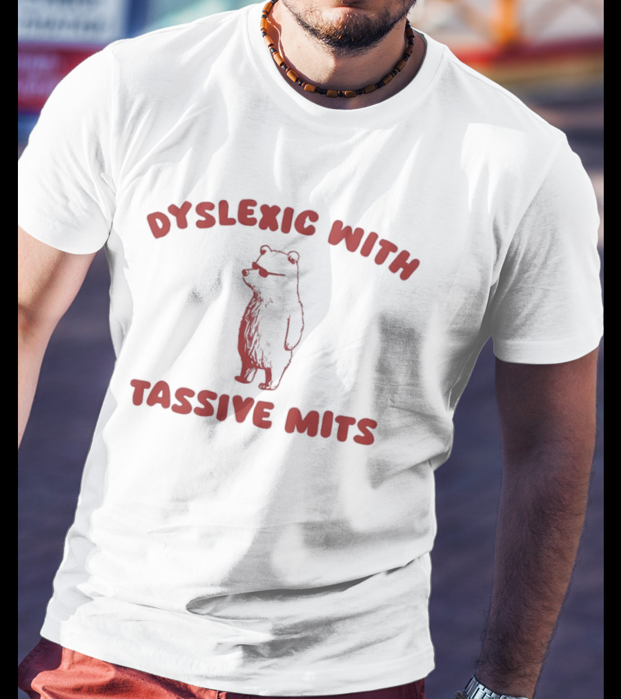 Dyslexic With Tassive Mits Massive Tits Bear T-Shirt