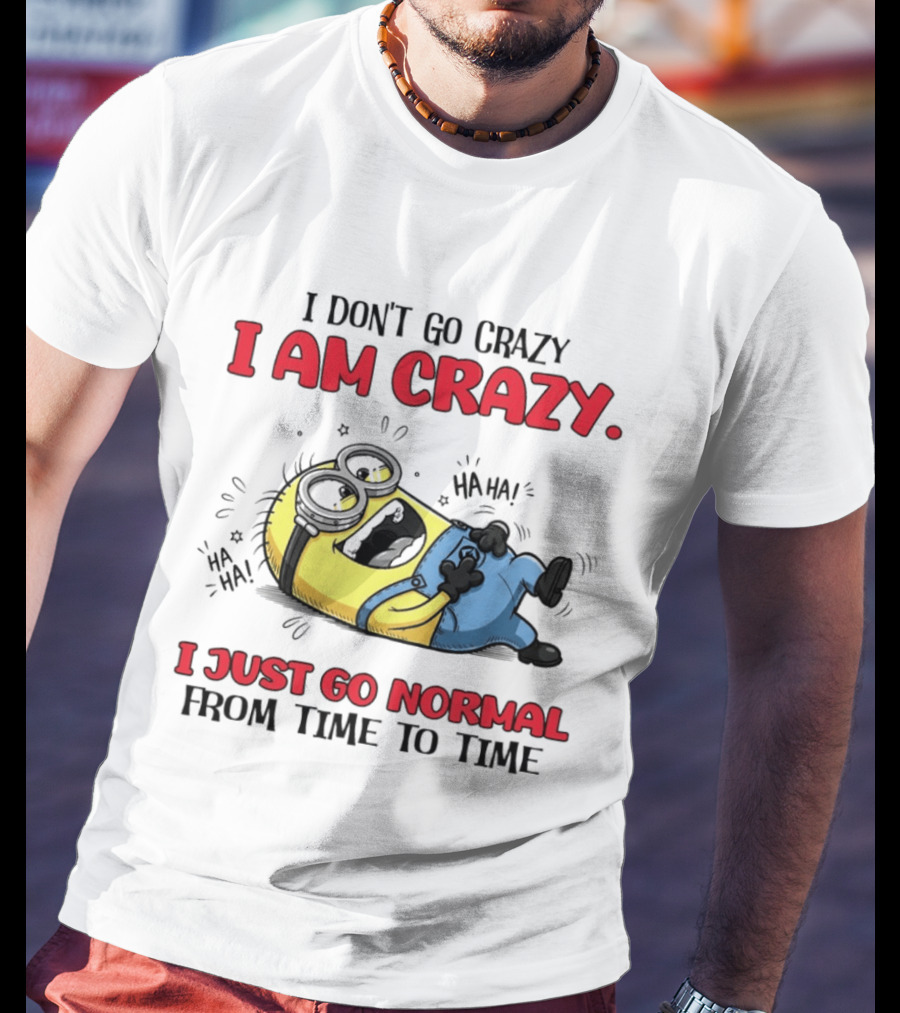 Minion I Don't Go Crazy I Am Crazy Haha I Just Go Normal From Time To Time T-Shirt