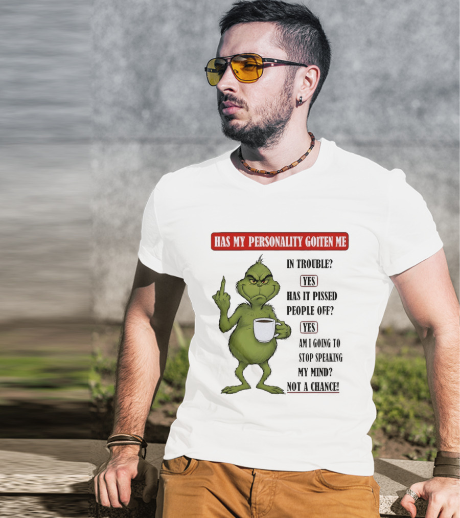 Has My Personality Gotten Me In Trouble Yes Has It Pissed People Off Yes What Was The Question Again Grinch T-Shirt