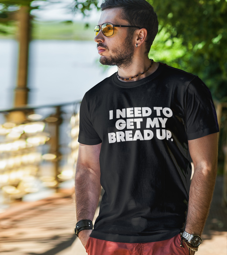 I Need To Get My Bread Up Catchphrase For Hustlers And Entrepreneurs T-Shirt