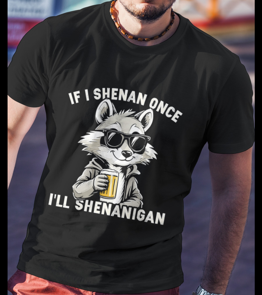 Raccoon With Beer If I Shenan Once I'll Shenanigan T-Shirt