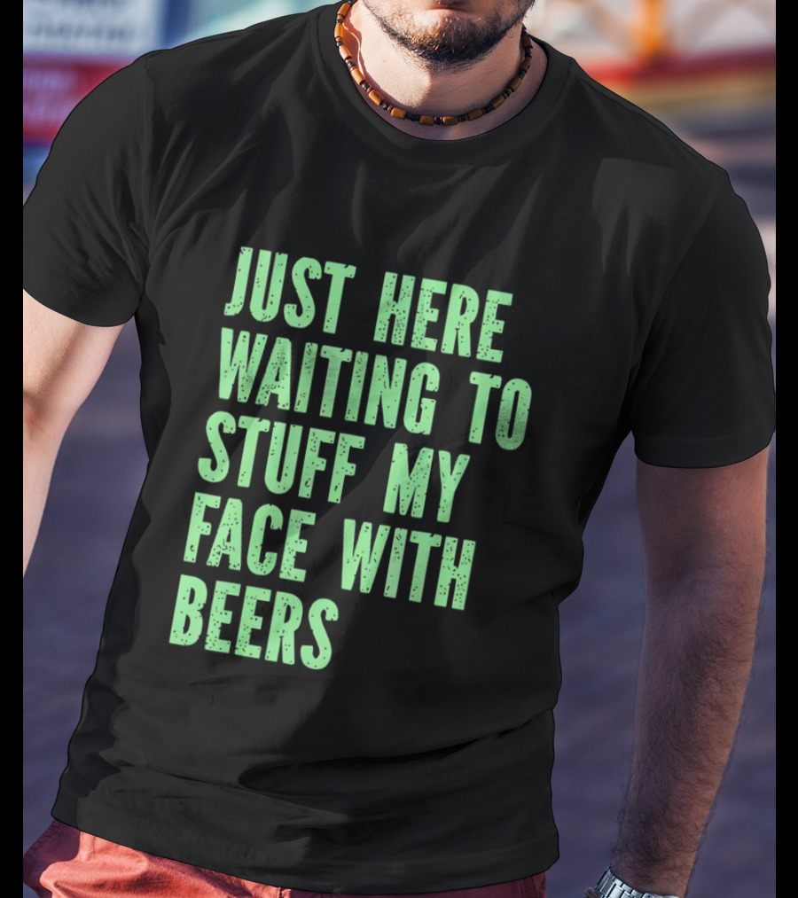Just Here Waiting To Stuff My Face With Beers T-Shirt