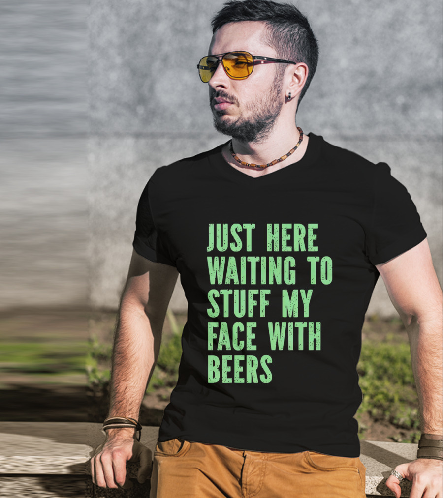 Just Here Waiting To Stuff My Face With Beers T-Shirt