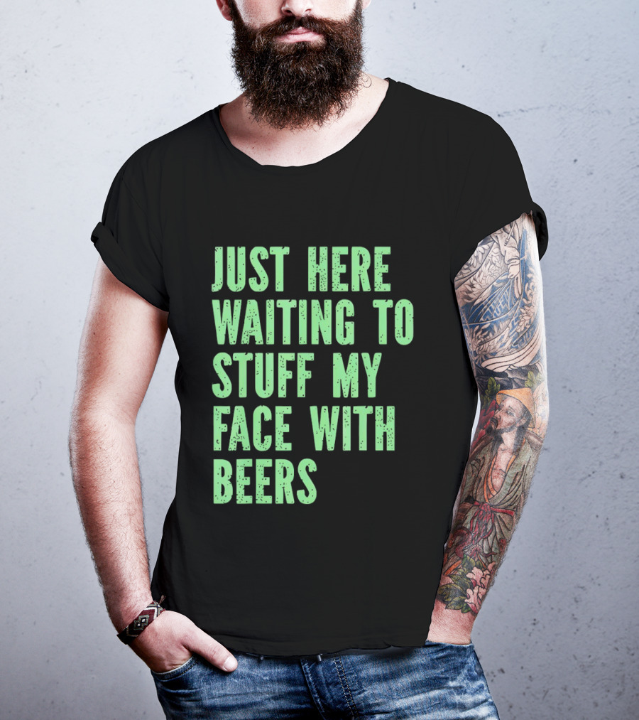 Just Here Waiting To Stuff My Face With Beers T-Shirt