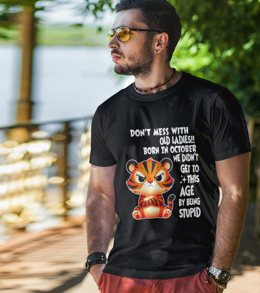 Don't Mess With Old Ladies Born In October We Didn't Get To This Age By Being Stupid Tiger T-Shirt
