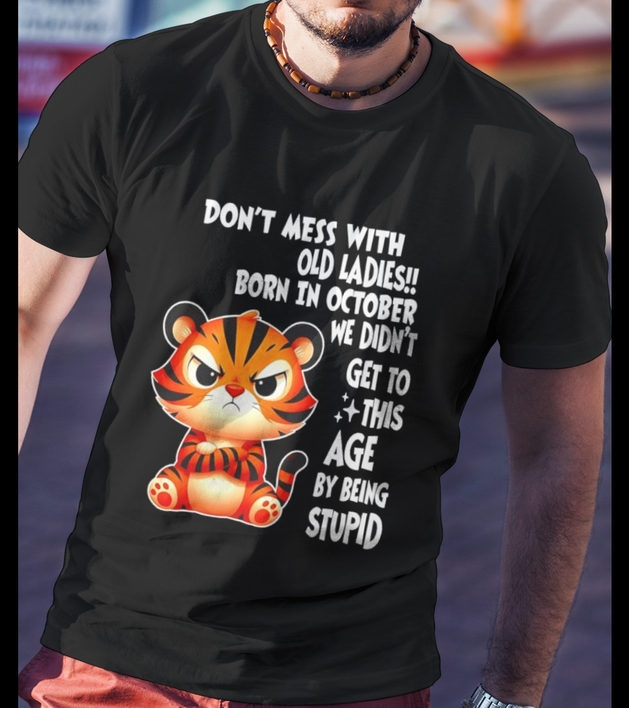 Don't Mess With Old Ladies Born In October We Didn't Get To This Age By Being Stupid Tiger T-Shirt