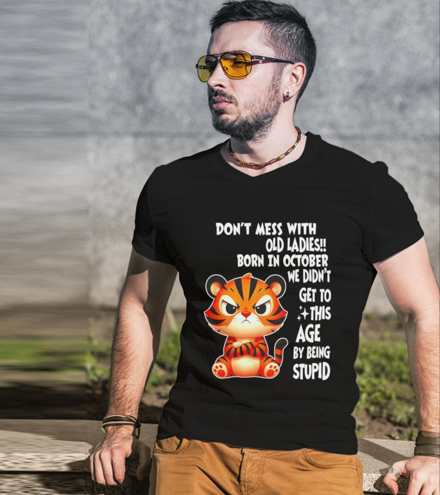 Don't Mess With Old Ladies Born In October We Didn't Get To This Age By Being Stupid Tiger T-Shirt