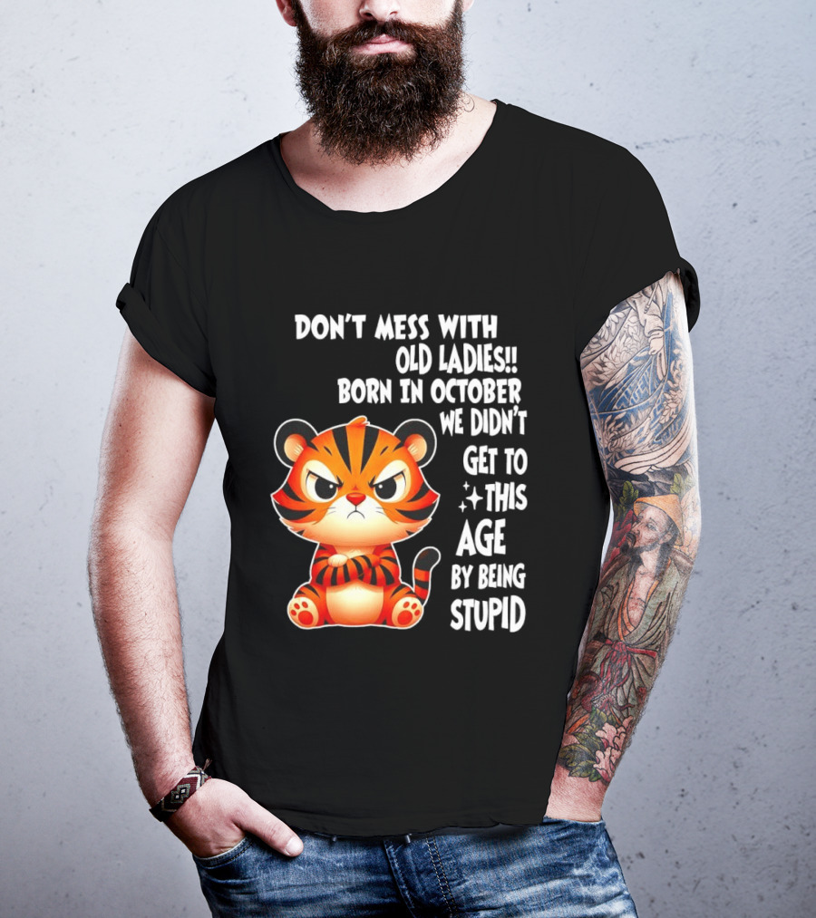 Don't Mess With Old Ladies Born In October We Didn't Get To This Age By Being Stupid Tiger T-Shirt