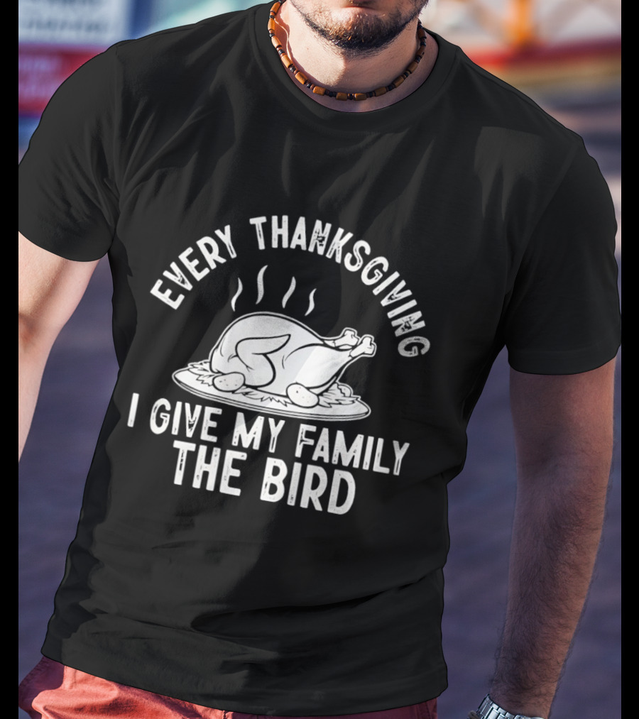 Every Thanksgiving I Give My Family The Bird Turkey Humor T-Shirt