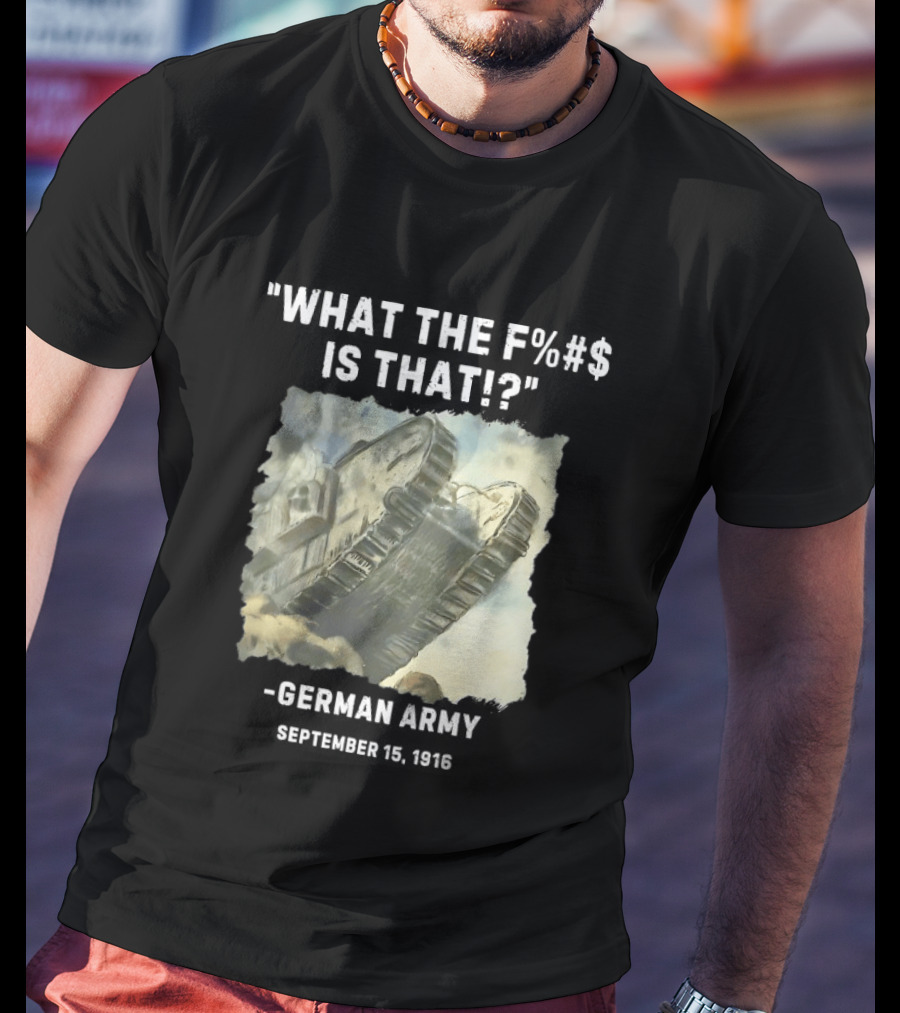 What The Fuck Is That German Army 1916 World War I Tank T-Shirt