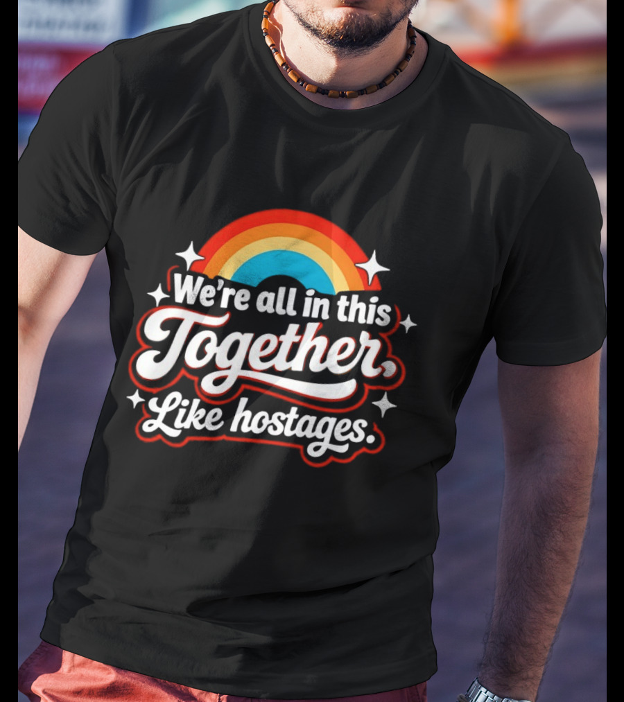 We're All In This Together Like Hostages Rainbow T-Shirt